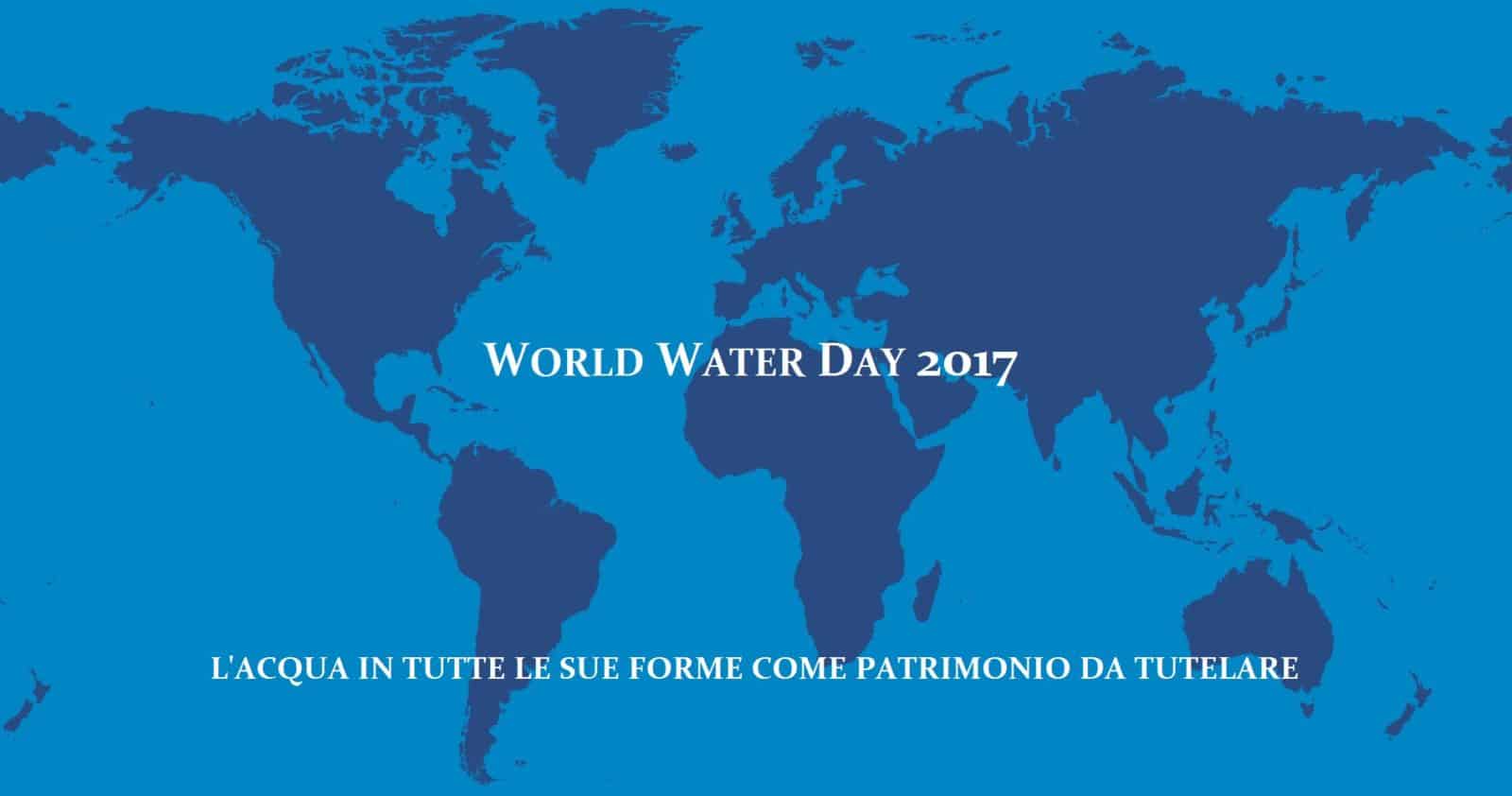 World Water Day 2017: l’acqua in tutte le sue forme come patrimonio da tutelare